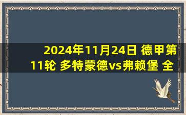 2024年11月24日 德甲第11轮 多特蒙德vs弗赖堡 全场录像